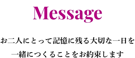 メッセージ お二人にとって記憶に残る大切な一日を一緒につくることをお約束します