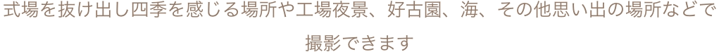 式場を抜け出し四季を感じる場所や工場夜景、好古園、海、その他思い出の場所などで撮影できます