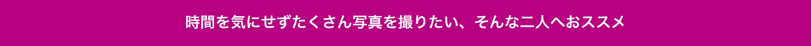 時間を気にせずたくさん写真を撮りたい そんな二人へおススメ